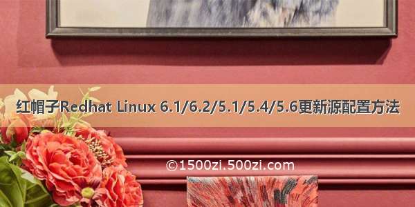 红帽子Redhat Linux 6.1/6.2/5.1/5.4/5.6更新源配置方法