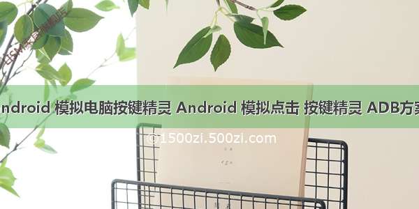 android 模拟电脑按键精灵 Android 模拟点击 按键精灵 ADB方案