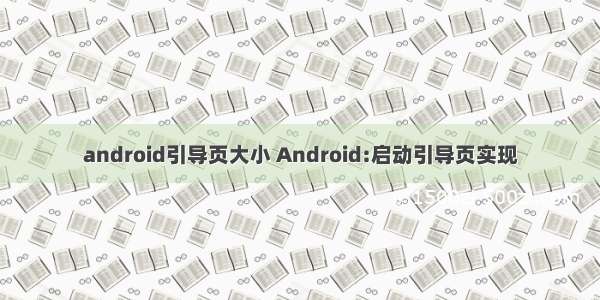 android引导页大小 Android:启动引导页实现