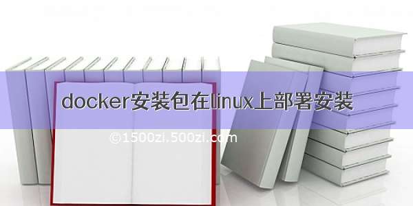 docker安装包在linux上部署安装