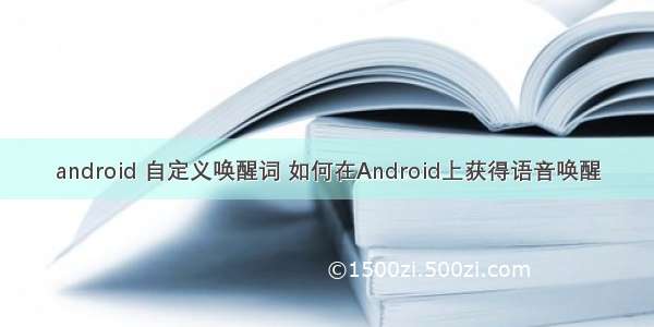 android 自定义唤醒词 如何在Android上获得语音唤醒