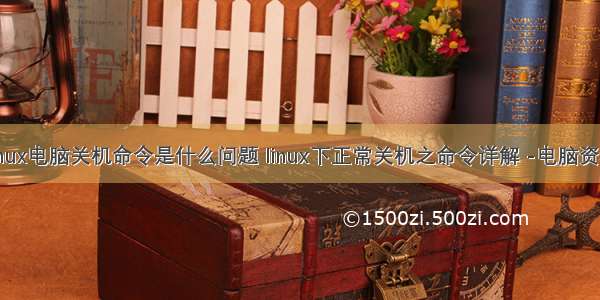 linux电脑关机命令是什么问题 linux下正常关机之命令详解 -电脑资料