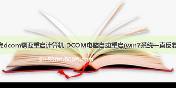 配置完dcom需要重启计算机 DCOM电脑自动重启(win7系统一直反复重启)