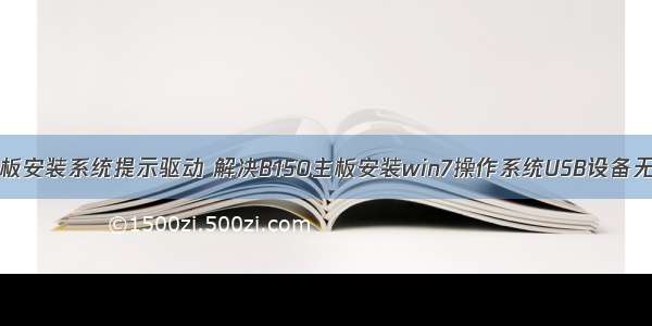 华硕服务器主板安装系统提示驱动 解决B150主板安装win7操作系统USB设备无法读取故障...