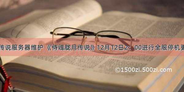 侍魂胧月传说服务器维护 《侍魂胧月传说》12月12日2：00进行全服停机更新维护...