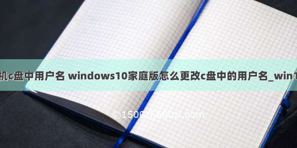 如何更改计算机c盘中用户名 windows10家庭版怎么更改c盘中的用户名_win10家庭版修改c
