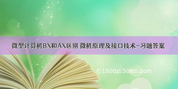 微型计算机BX和AX区别 微机原理及接口技术-习题答案