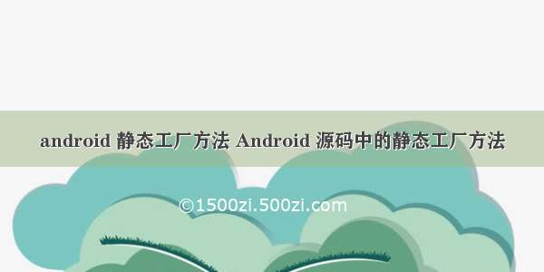 android 静态工厂方法 Android 源码中的静态工厂方法