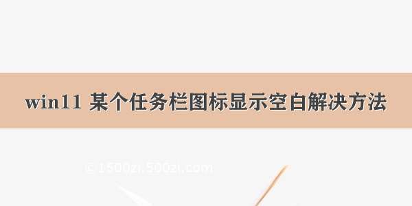 win11 某个任务栏图标显示空白解决方法