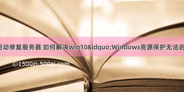 windows保护无法启动修复服务器 如何解决win10“Windows资源保护无法启动修复服务”