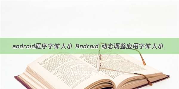 android程序字体大小 Android 动态调整应用字体大小