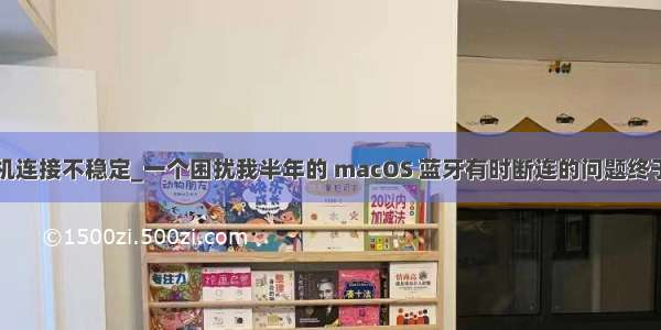 电脑蓝牙耳机连接不稳定_一个困扰我半年的 macOS 蓝牙有时断连的问题终于解决了！...