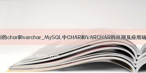 mysql的char和varchar_MySQL中CHAR和VARCHAR的区别及应用场景