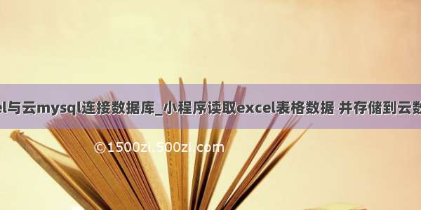 excel与云mysql连接数据库_小程序读取excel表格数据 并存储到云数据库