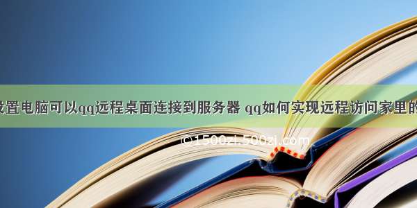 如何设置电脑可以qq远程桌面连接到服务器 qq如何实现远程访问家里的电脑?