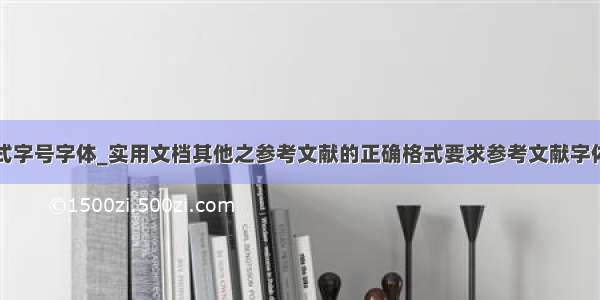 参考文献格式字号字体_实用文档其他之参考文献的正确格式要求参考文献字体格式要求...