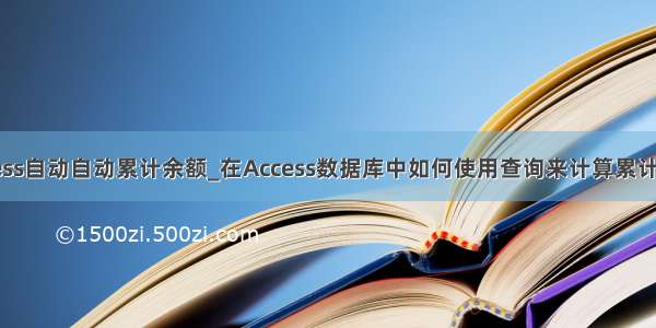 access自动自动累计余额_在Access数据库中如何使用查询来计算累计余额