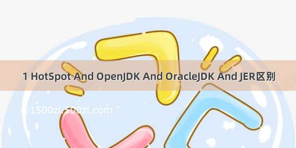 1 HotSpot And OpenJDK And OracleJDK And JER区别