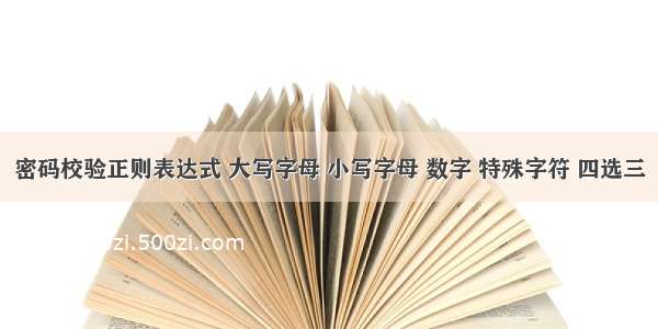 密码校验正则表达式 大写字母 小写字母 数字 特殊字符 四选三