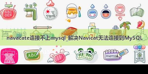 navacate连接不上mysql_解决Navicat无法连接到MySQL