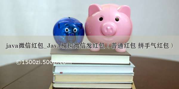 java微信红包_Java模拟微信发红包（普通红包 拼手气红包）