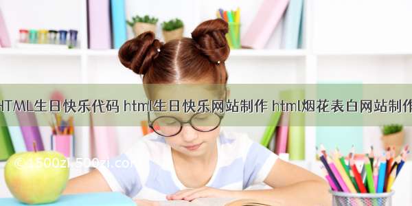 HTML生日快乐代码 html生日快乐网站制作 html烟花表白网站制作