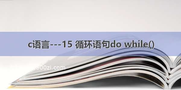 c语言---15 循环语句do while()