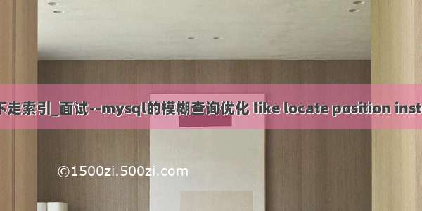 mysql locate不走索引_面试--mysql的模糊查询优化 like locate position instr find_in_set...