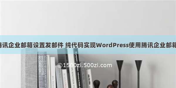 php 操作 腾讯企业邮箱设置发邮件 纯代码实现WordPress使用腾讯企业邮箱发送邮件...