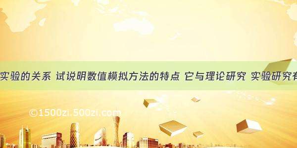 计算机模拟实验的关系 试说明数值模拟方法的特点 它与理论研究 实验研究有什么关系...