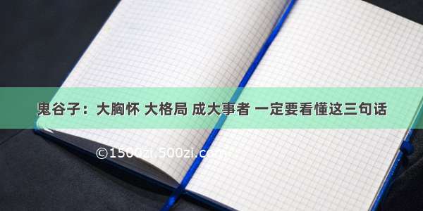 鬼谷子：大胸怀 大格局 成大事者 一定要看懂这三句话