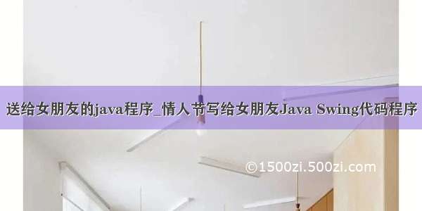 送给女朋友的java程序_情人节写给女朋友Java Swing代码程序