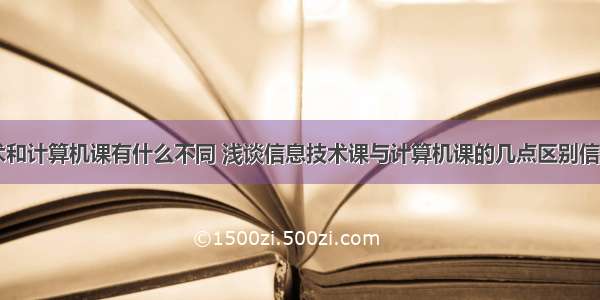 信息技术和计算机课有什么不同 浅谈信息技术课与计算机课的几点区别信息技术...