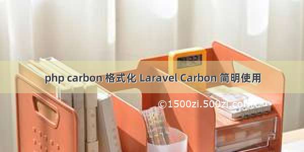 php carbon 格式化 Laravel Carbon 简明使用