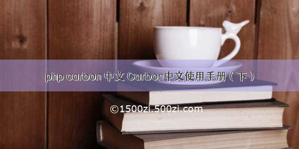 php carbon 中文 Carbon中文使用手册（下）