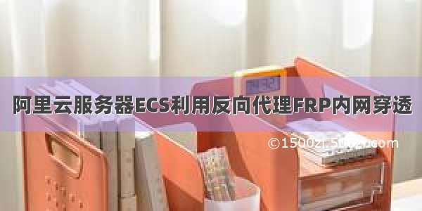 阿里云服务器ECS利用反向代理FRP内网穿透