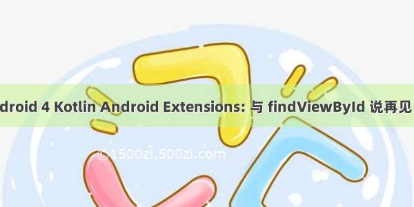 kotlin android 4 Kotlin Android Extensions: 与 findViewById 说再见 (KAD 04)