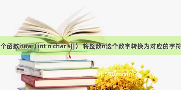 C语言：实现一个函数itoa（int n char s[]） 将整数n这个数字转换为对应的字符串 保存到s中...