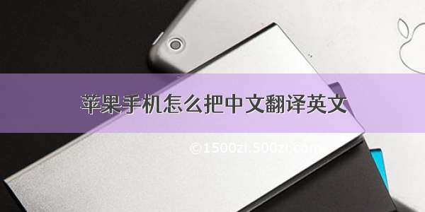 苹果手机怎么把中文翻译英文