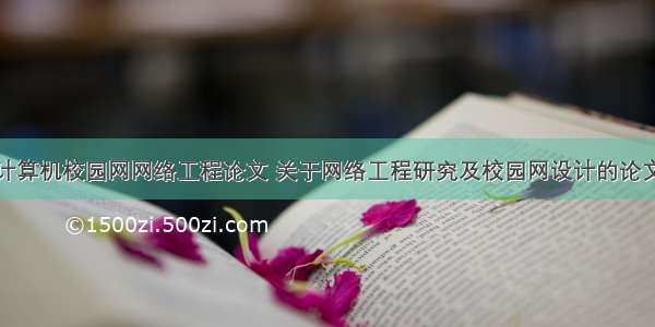 计算机校园网网络工程论文 关于网络工程研究及校园网设计的论文