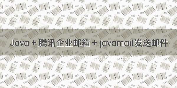 Java + 腾讯企业邮箱 + javamail发送邮件