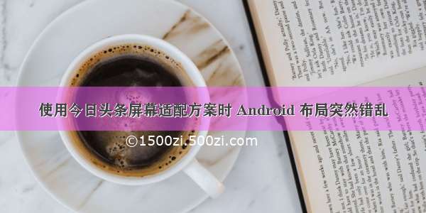 使用今日头条屏幕适配方案时 Android 布局突然错乱