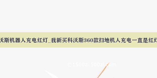 科沃斯机器人充电红灯_我新买科沃斯360款扫地机人充电一直是红灯亮