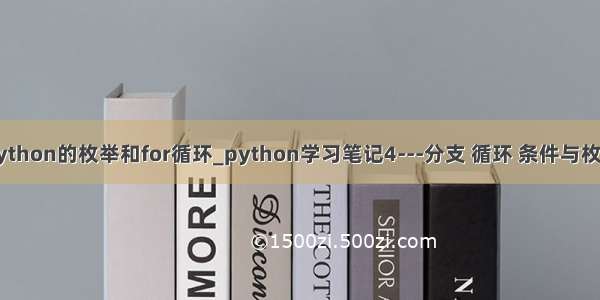 python的枚举和for循环_python学习笔记4---分支 循环 条件与枚举