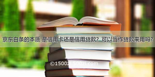 京东白条的本质 是信用卡还是信用贷款？可以当作贷款来用吗？