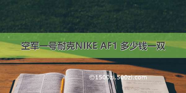 空军一号耐克NIKE AF1 多少钱一双