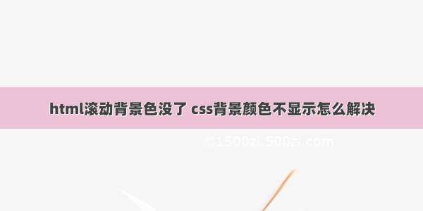 html滚动背景色没了 css背景颜色不显示怎么解决