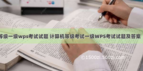 计算机等级一级wps考试试题 计算机等级考试一级WPS考试试题及答案（二）...