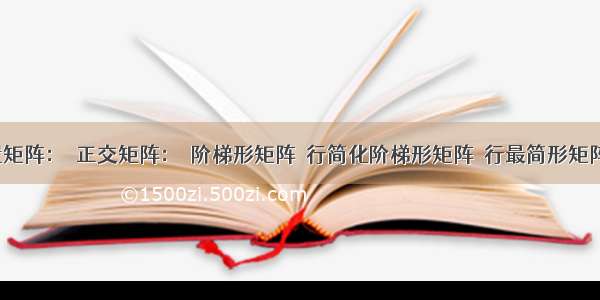 转置矩阵：  正交矩阵：  阶梯形矩阵  行简化阶梯形矩阵  行最简形矩阵  伴