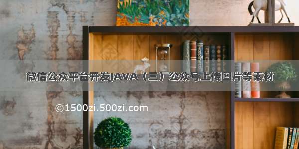 微信公众平台开发JAVA（三）公众号上传图片等素材